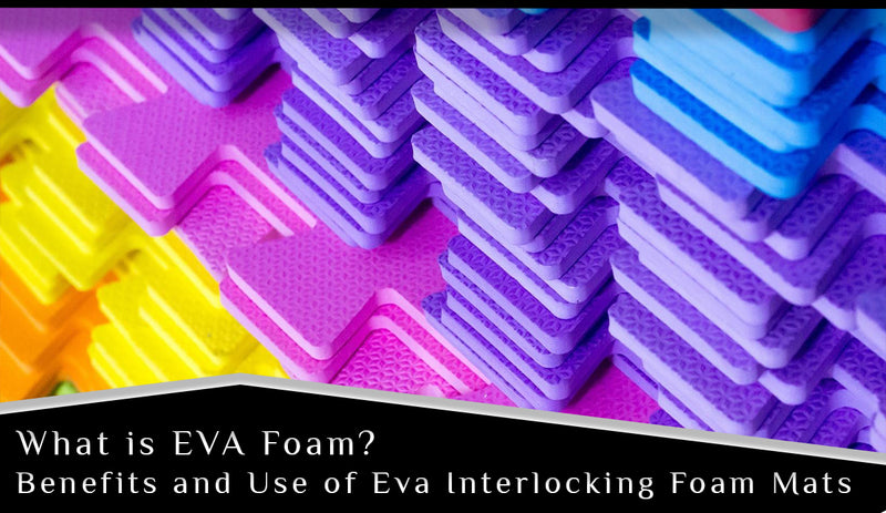 What is EVA Foam Benefits and Use of Eva Interlocking Foam Mats